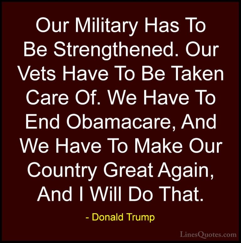 Donald Trump Quotes (45) - Our Military Has To Be Strengthened. O... - QuotesOur Military Has To Be Strengthened. Our Vets Have To Be Taken Care Of. We Have To End Obamacare, And We Have To Make Our Country Great Again, And I Will Do That.