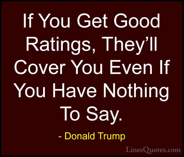 Donald Trump Quotes (46) - If You Get Good Ratings, They'll Cover... - QuotesIf You Get Good Ratings, They'll Cover You Even If You Have Nothing To Say.