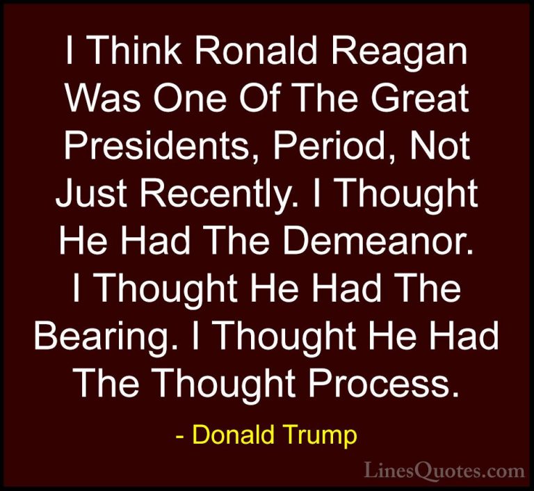 Donald Trump Quotes (51) - I Think Ronald Reagan Was One Of The G... - QuotesI Think Ronald Reagan Was One Of The Great Presidents, Period, Not Just Recently. I Thought He Had The Demeanor. I Thought He Had The Bearing. I Thought He Had The Thought Process.
