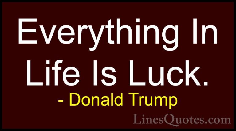 Donald Trump Quotes (56) - Everything In Life Is Luck.... - QuotesEverything In Life Is Luck.