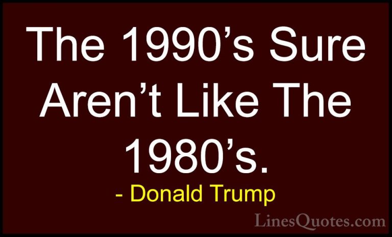 Donald Trump Quotes (58) - The 1990's Sure Aren't Like The 1980's... - QuotesThe 1990's Sure Aren't Like The 1980's.
