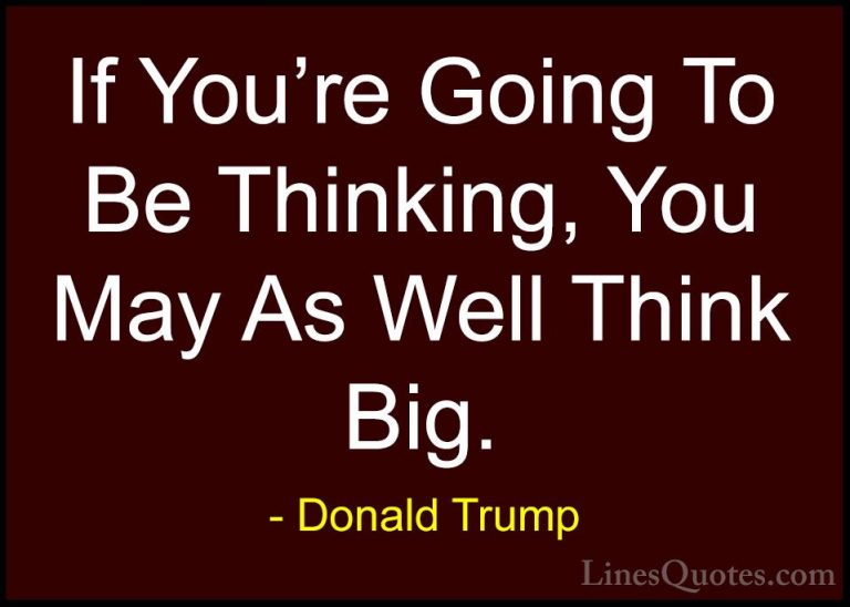 Donald Trump Quotes (59) - If You're Going To Be Thinking, You Ma... - QuotesIf You're Going To Be Thinking, You May As Well Think Big.