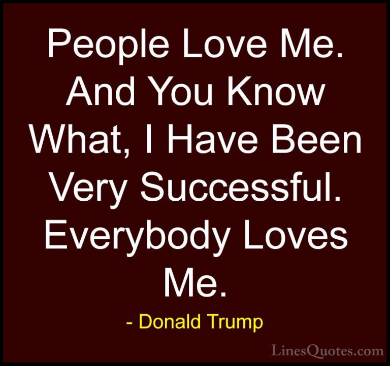 Donald Trump Quotes (6) - People Love Me. And You Know What, I Ha... - QuotesPeople Love Me. And You Know What, I Have Been Very Successful. Everybody Loves Me.