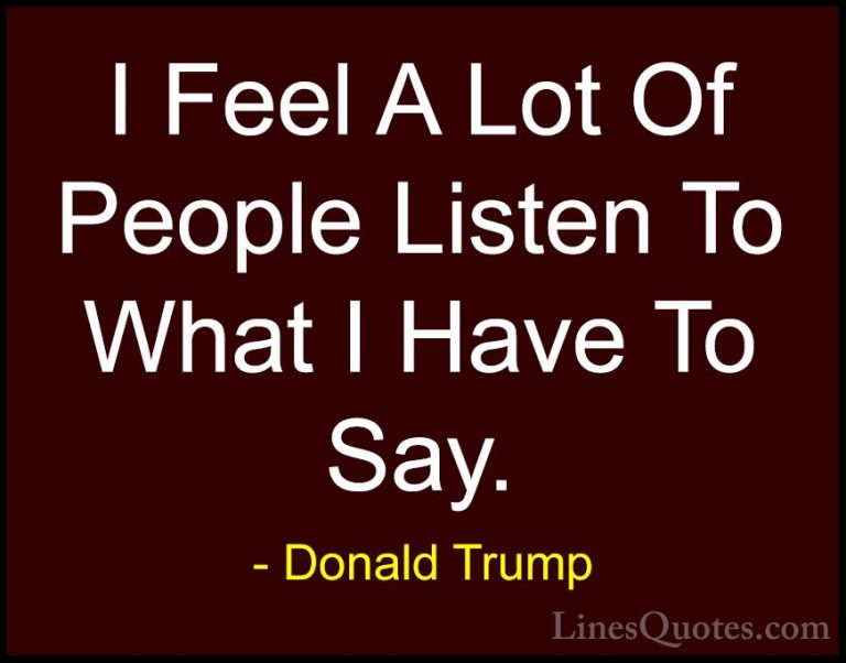 Donald Trump Quotes (71) - I Feel A Lot Of People Listen To What ... - QuotesI Feel A Lot Of People Listen To What I Have To Say.