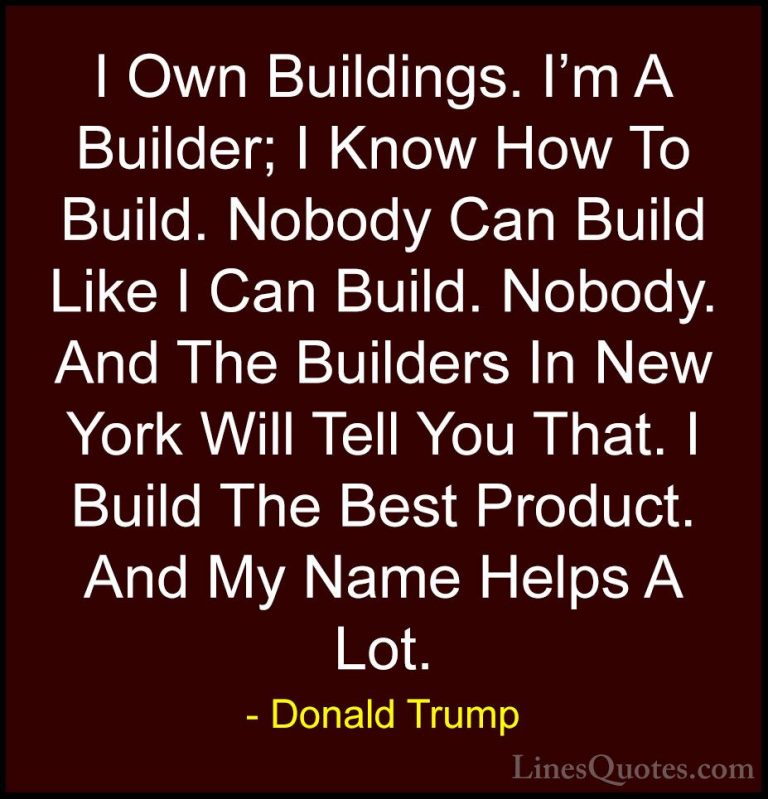Donald Trump Quotes (76) - I Own Buildings. I'm A Builder; I Know... - QuotesI Own Buildings. I'm A Builder; I Know How To Build. Nobody Can Build Like I Can Build. Nobody. And The Builders In New York Will Tell You That. I Build The Best Product. And My Name Helps A Lot.