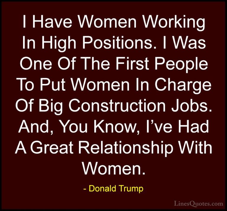 Donald Trump Quotes (81) - I Have Women Working In High Positions... - QuotesI Have Women Working In High Positions. I Was One Of The First People To Put Women In Charge Of Big Construction Jobs. And, You Know, I've Had A Great Relationship With Women.