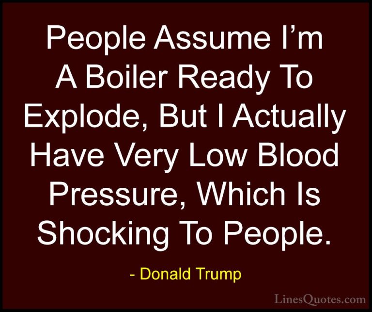 Donald Trump Quotes (85) - People Assume I'm A Boiler Ready To Ex... - QuotesPeople Assume I'm A Boiler Ready To Explode, But I Actually Have Very Low Blood Pressure, Which Is Shocking To People.