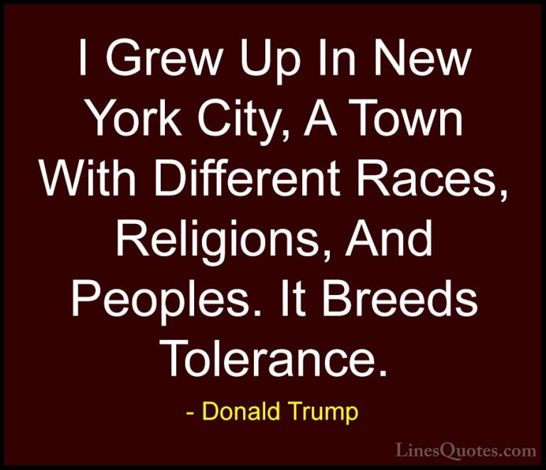 Donald Trump Quotes (88) - I Grew Up In New York City, A Town Wit... - QuotesI Grew Up In New York City, A Town With Different Races, Religions, And Peoples. It Breeds Tolerance.