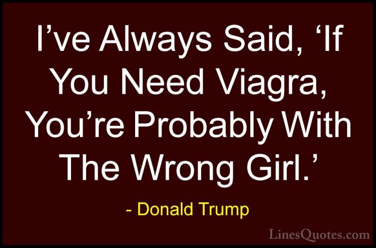 Donald Trump Quotes (91) - I've Always Said, 'If You Need Viagra,... - QuotesI've Always Said, 'If You Need Viagra, You're Probably With The Wrong Girl.'