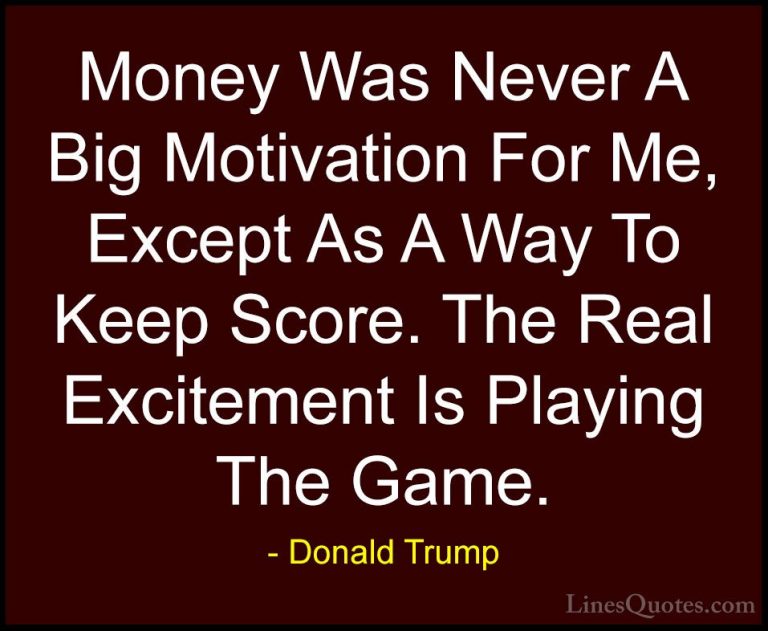 Donald Trump Quotes (92) - Money Was Never A Big Motivation For M... - QuotesMoney Was Never A Big Motivation For Me, Except As A Way To Keep Score. The Real Excitement Is Playing The Game.