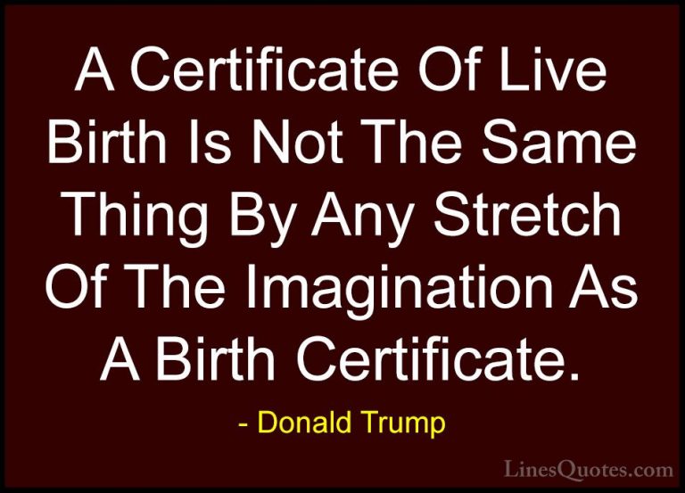 Donald Trump Quotes (97) - A Certificate Of Live Birth Is Not The... - QuotesA Certificate Of Live Birth Is Not The Same Thing By Any Stretch Of The Imagination As A Birth Certificate.