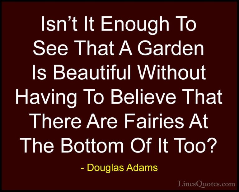 Douglas Adams Quotes (10) - Isn't It Enough To See That A Garden ... - QuotesIsn't It Enough To See That A Garden Is Beautiful Without Having To Believe That There Are Fairies At The Bottom Of It Too?