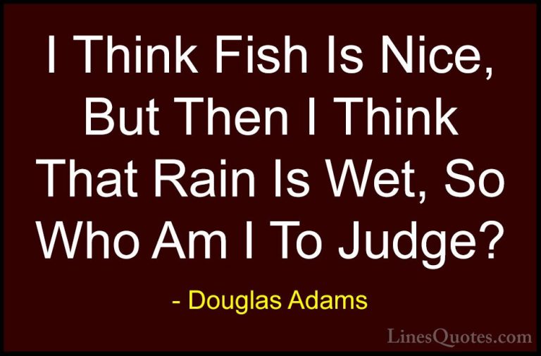 Douglas Adams Quotes (18) - I Think Fish Is Nice, But Then I Thin... - QuotesI Think Fish Is Nice, But Then I Think That Rain Is Wet, So Who Am I To Judge?