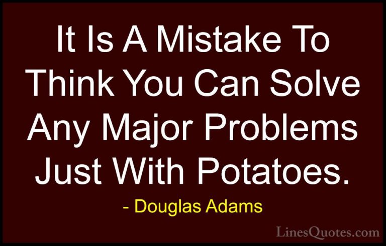 Douglas Adams Quotes (19) - It Is A Mistake To Think You Can Solv... - QuotesIt Is A Mistake To Think You Can Solve Any Major Problems Just With Potatoes.