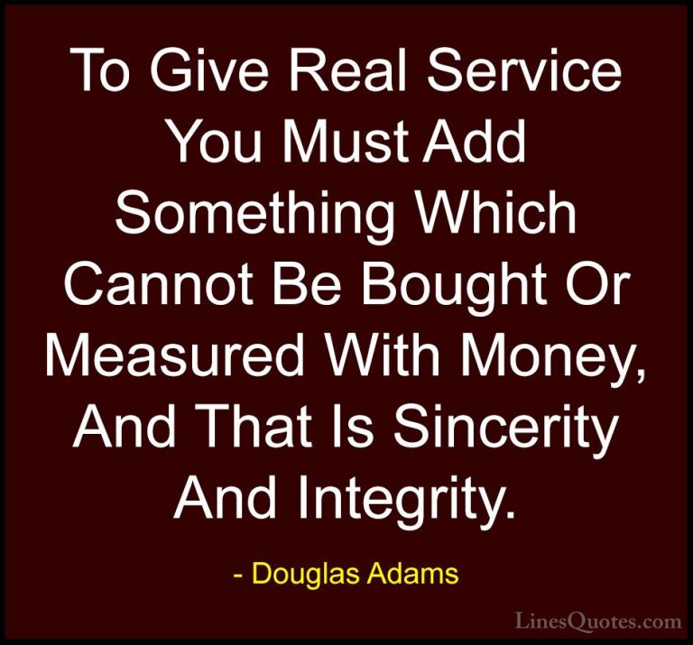 Douglas Adams Quotes (2) - To Give Real Service You Must Add Some... - QuotesTo Give Real Service You Must Add Something Which Cannot Be Bought Or Measured With Money, And That Is Sincerity And Integrity.