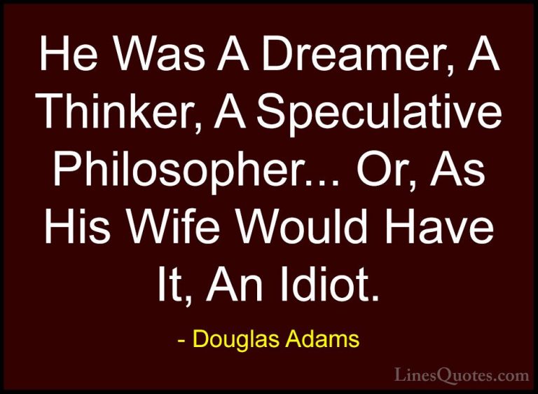 Douglas Adams Quotes (25) - He Was A Dreamer, A Thinker, A Specul... - QuotesHe Was A Dreamer, A Thinker, A Speculative Philosopher... Or, As His Wife Would Have It, An Idiot.