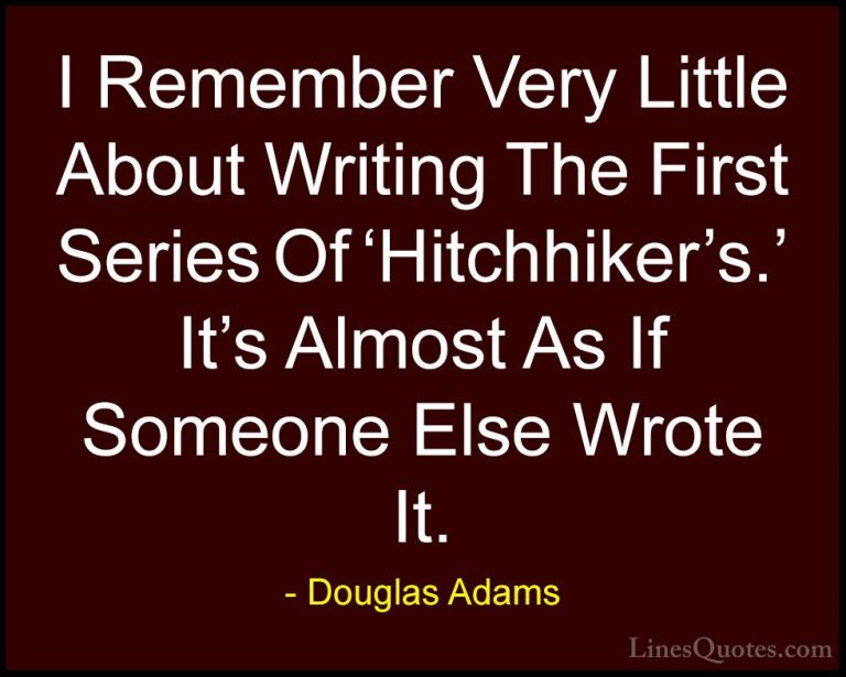 Douglas Adams Quotes (29) - I Remember Very Little About Writing ... - QuotesI Remember Very Little About Writing The First Series Of 'Hitchhiker's.' It's Almost As If Someone Else Wrote It.
