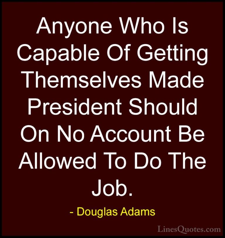Douglas Adams Quotes (3) - Anyone Who Is Capable Of Getting Thems... - QuotesAnyone Who Is Capable Of Getting Themselves Made President Should On No Account Be Allowed To Do The Job.