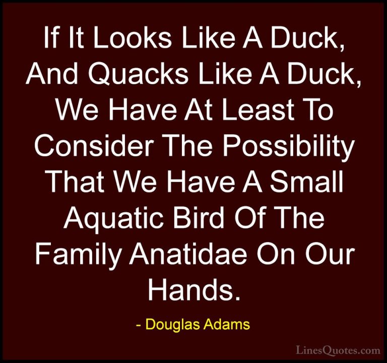 Douglas Adams Quotes (36) - If It Looks Like A Duck, And Quacks L... - QuotesIf It Looks Like A Duck, And Quacks Like A Duck, We Have At Least To Consider The Possibility That We Have A Small Aquatic Bird Of The Family Anatidae On Our Hands.