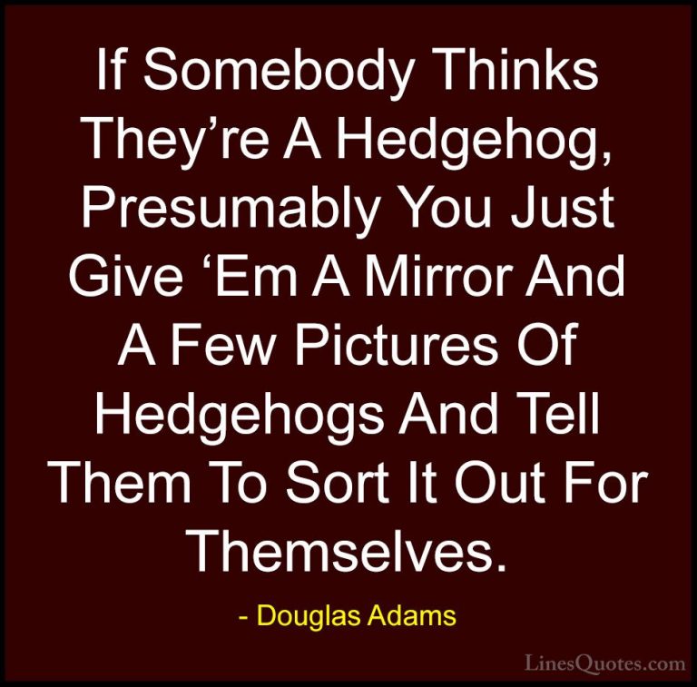 Douglas Adams Quotes (37) - If Somebody Thinks They're A Hedgehog... - QuotesIf Somebody Thinks They're A Hedgehog, Presumably You Just Give 'Em A Mirror And A Few Pictures Of Hedgehogs And Tell Them To Sort It Out For Themselves.