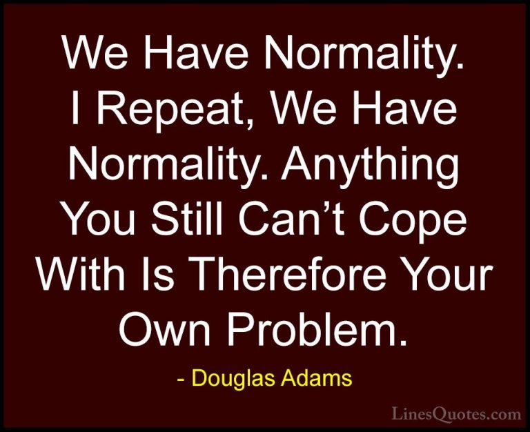Douglas Adams Quotes (49) - We Have Normality. I Repeat, We Have ... - QuotesWe Have Normality. I Repeat, We Have Normality. Anything You Still Can't Cope With Is Therefore Your Own Problem.