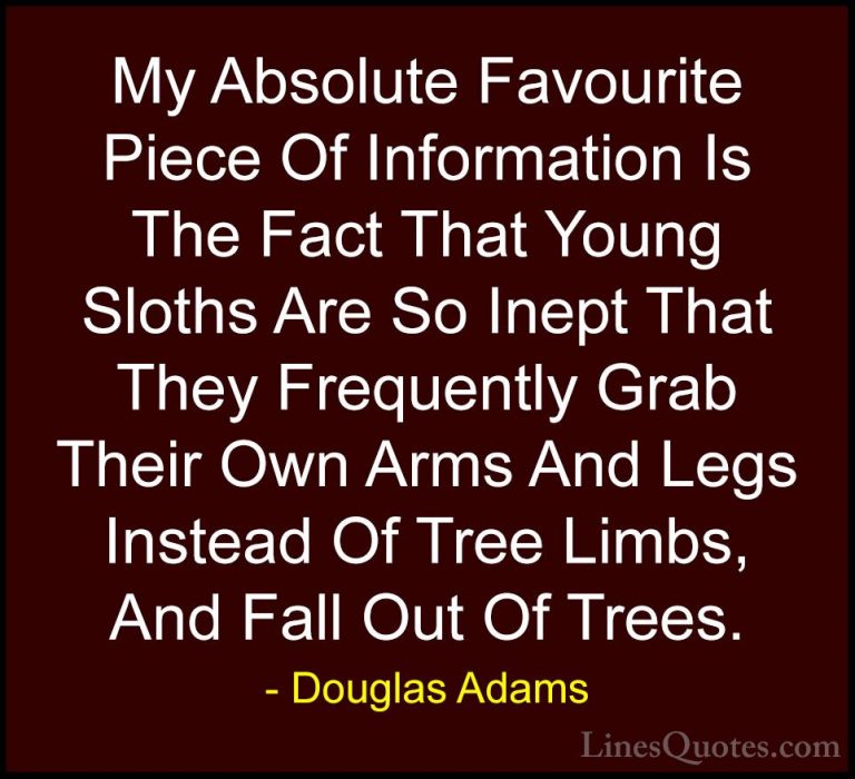 Douglas Adams Quotes (58) - My Absolute Favourite Piece Of Inform... - QuotesMy Absolute Favourite Piece Of Information Is The Fact That Young Sloths Are So Inept That They Frequently Grab Their Own Arms And Legs Instead Of Tree Limbs, And Fall Out Of Trees.