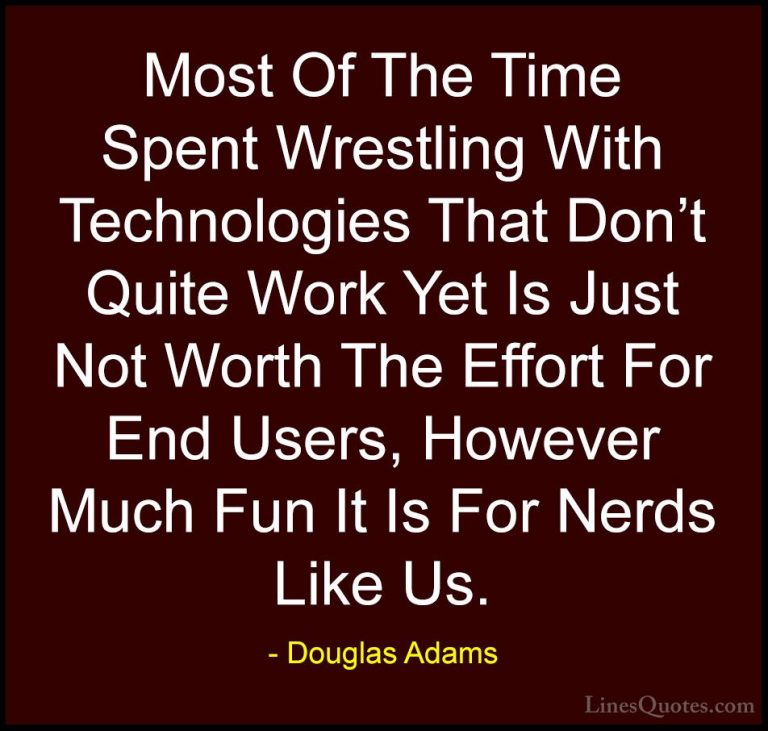Douglas Adams Quotes (59) - Most Of The Time Spent Wrestling With... - QuotesMost Of The Time Spent Wrestling With Technologies That Don't Quite Work Yet Is Just Not Worth The Effort For End Users, However Much Fun It Is For Nerds Like Us.