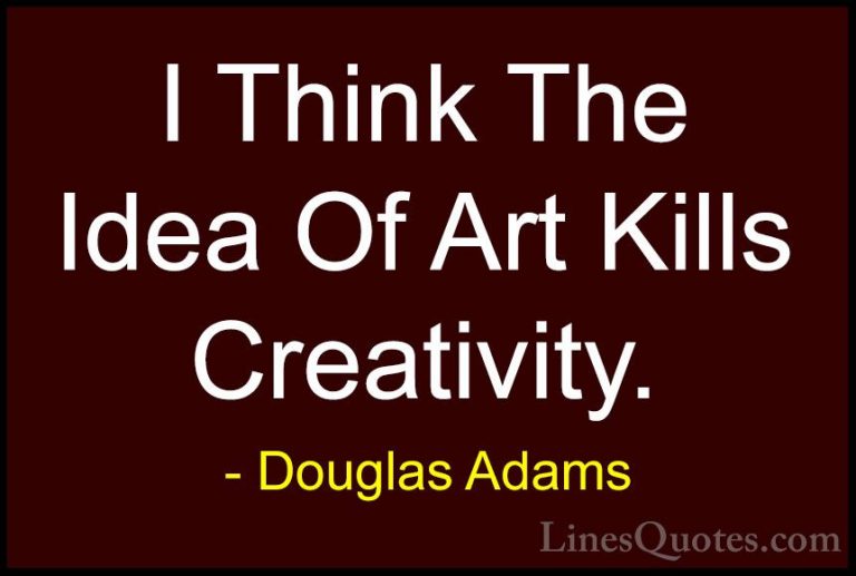 Douglas Adams Quotes (62) - I Think The Idea Of Art Kills Creativ... - QuotesI Think The Idea Of Art Kills Creativity.