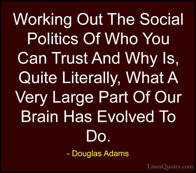 Douglas Adams Quotes (64) - Working Out The Social Politics Of Wh... - QuotesWorking Out The Social Politics Of Who You Can Trust And Why Is, Quite Literally, What A Very Large Part Of Our Brain Has Evolved To Do.