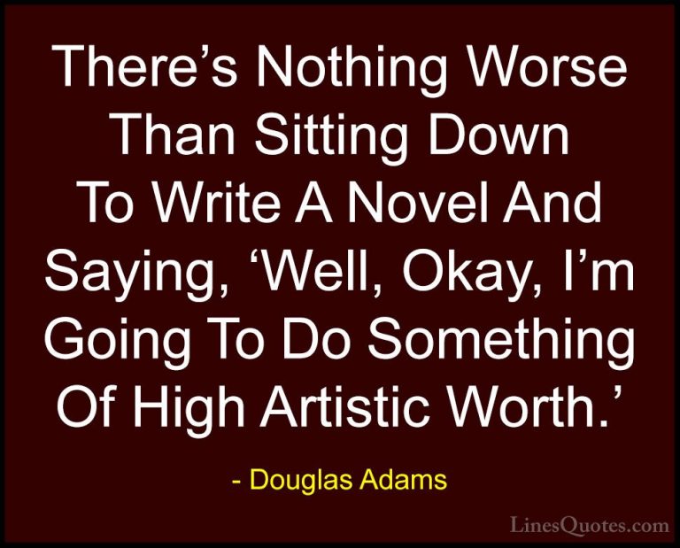 Douglas Adams Quotes (7) - There's Nothing Worse Than Sitting Dow... - QuotesThere's Nothing Worse Than Sitting Down To Write A Novel And Saying, 'Well, Okay, I'm Going To Do Something Of High Artistic Worth.'