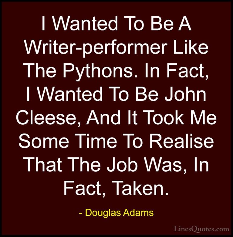 Douglas Adams Quotes (70) - I Wanted To Be A Writer-performer Lik... - QuotesI Wanted To Be A Writer-performer Like The Pythons. In Fact, I Wanted To Be John Cleese, And It Took Me Some Time To Realise That The Job Was, In Fact, Taken.