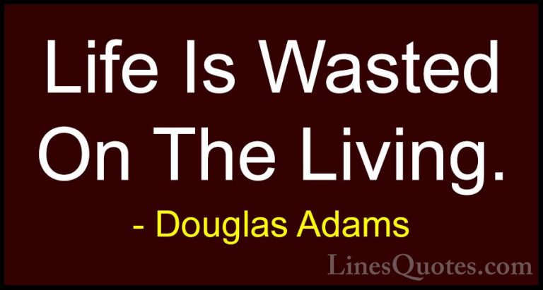 Douglas Adams Quotes (8) - Life Is Wasted On The Living.... - QuotesLife Is Wasted On The Living.