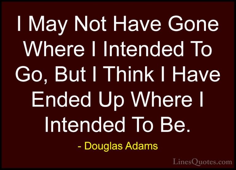 Douglas Adams Quotes (9) - I May Not Have Gone Where I Intended T... - QuotesI May Not Have Gone Where I Intended To Go, But I Think I Have Ended Up Where I Intended To Be.