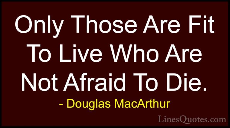 Douglas MacArthur Quotes (11) - Only Those Are Fit To Live Who Ar... - QuotesOnly Those Are Fit To Live Who Are Not Afraid To Die.