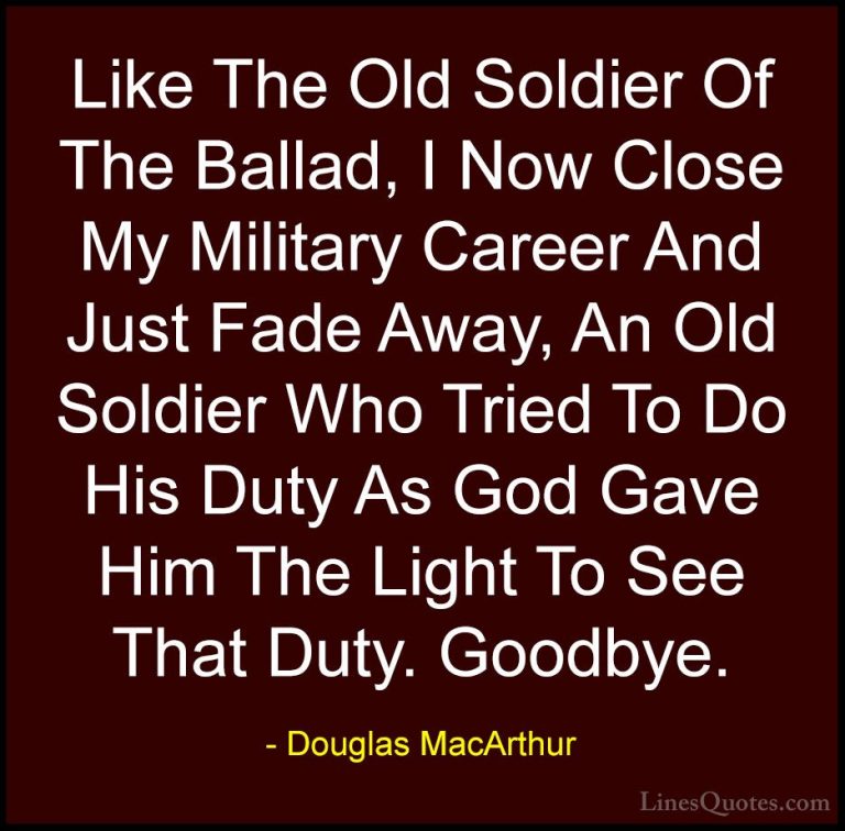 Douglas MacArthur Quotes (12) - Like The Old Soldier Of The Balla... - QuotesLike The Old Soldier Of The Ballad, I Now Close My Military Career And Just Fade Away, An Old Soldier Who Tried To Do His Duty As God Gave Him The Light To See That Duty. Goodbye.