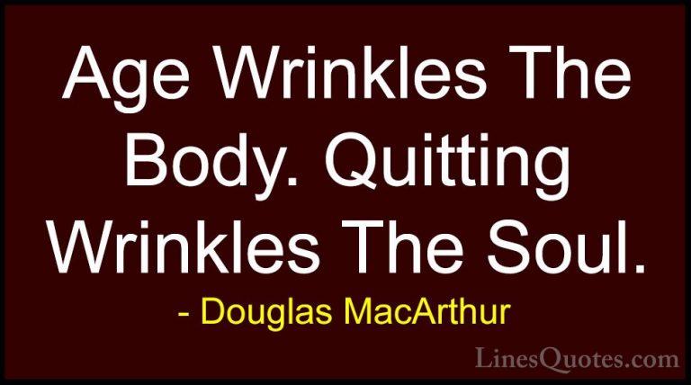 Douglas MacArthur Quotes (15) - Age Wrinkles The Body. Quitting W... - QuotesAge Wrinkles The Body. Quitting Wrinkles The Soul.