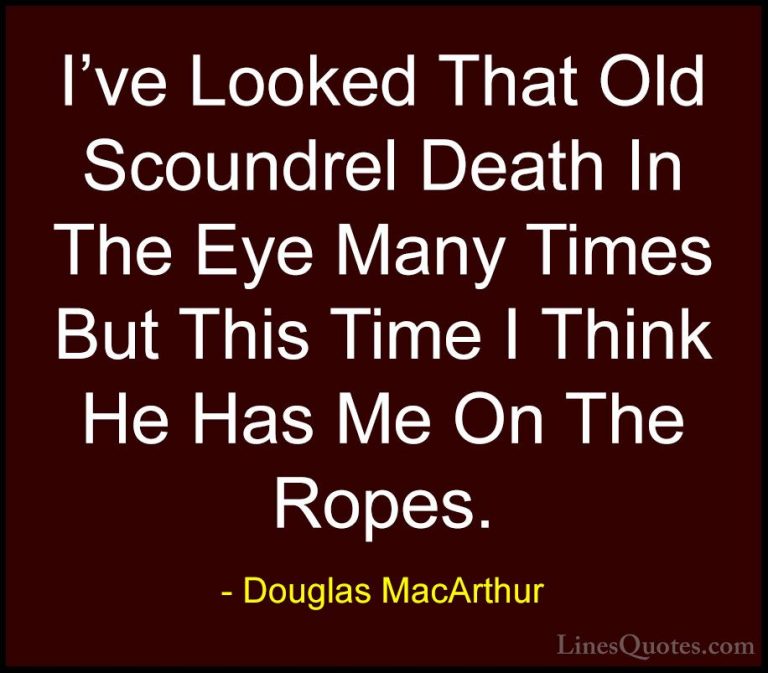 Douglas MacArthur Quotes (17) - I've Looked That Old Scoundrel De... - QuotesI've Looked That Old Scoundrel Death In The Eye Many Times But This Time I Think He Has Me On The Ropes.