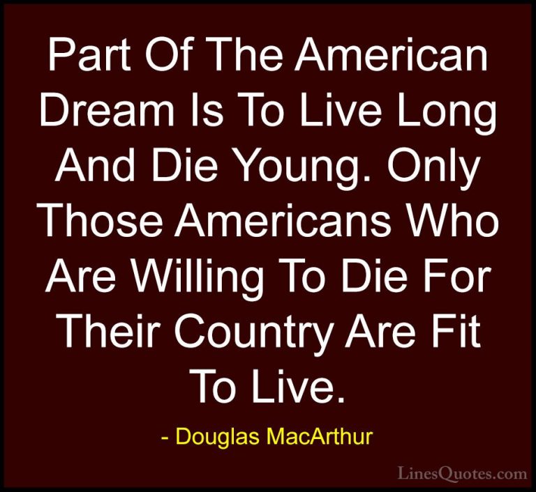 Douglas MacArthur Quotes (19) - Part Of The American Dream Is To ... - QuotesPart Of The American Dream Is To Live Long And Die Young. Only Those Americans Who Are Willing To Die For Their Country Are Fit To Live.