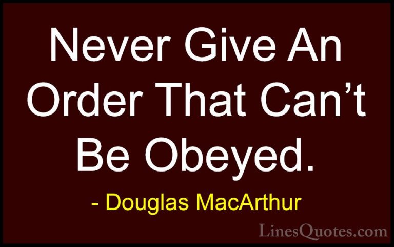 Douglas MacArthur Quotes (20) - Never Give An Order That Can't Be... - QuotesNever Give An Order That Can't Be Obeyed.
