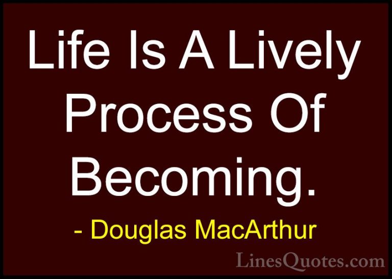 Douglas MacArthur Quotes (21) - Life Is A Lively Process Of Becom... - QuotesLife Is A Lively Process Of Becoming.