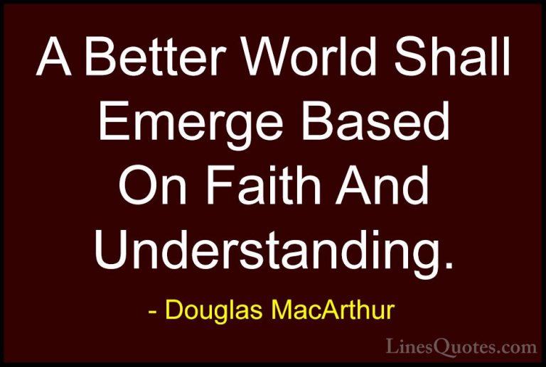 Douglas MacArthur Quotes (25) - A Better World Shall Emerge Based... - QuotesA Better World Shall Emerge Based On Faith And Understanding.