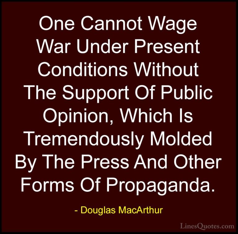 Douglas MacArthur Quotes (29) - One Cannot Wage War Under Present... - QuotesOne Cannot Wage War Under Present Conditions Without The Support Of Public Opinion, Which Is Tremendously Molded By The Press And Other Forms Of Propaganda.