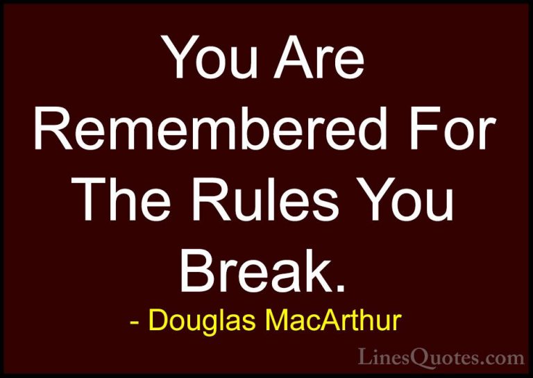 Douglas MacArthur Quotes (4) - You Are Remembered For The Rules Y... - QuotesYou Are Remembered For The Rules You Break.