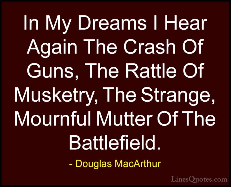Douglas MacArthur Quotes (6) - In My Dreams I Hear Again The Cras... - QuotesIn My Dreams I Hear Again The Crash Of Guns, The Rattle Of Musketry, The Strange, Mournful Mutter Of The Battlefield.