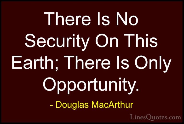Douglas MacArthur Quotes (9) - There Is No Security On This Earth... - QuotesThere Is No Security On This Earth; There Is Only Opportunity.