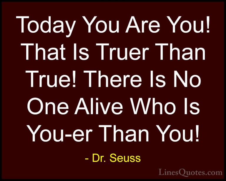 Dr. Seuss Quotes (1) - Today You Are You! That Is Truer Than True... - QuotesToday You Are You! That Is Truer Than True! There Is No One Alive Who Is You-er Than You!