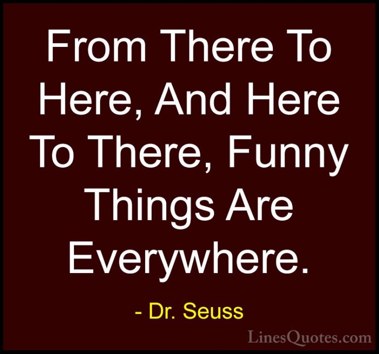 Dr. Seuss Quotes (11) - From There To Here, And Here To There, Fu... - QuotesFrom There To Here, And Here To There, Funny Things Are Everywhere.