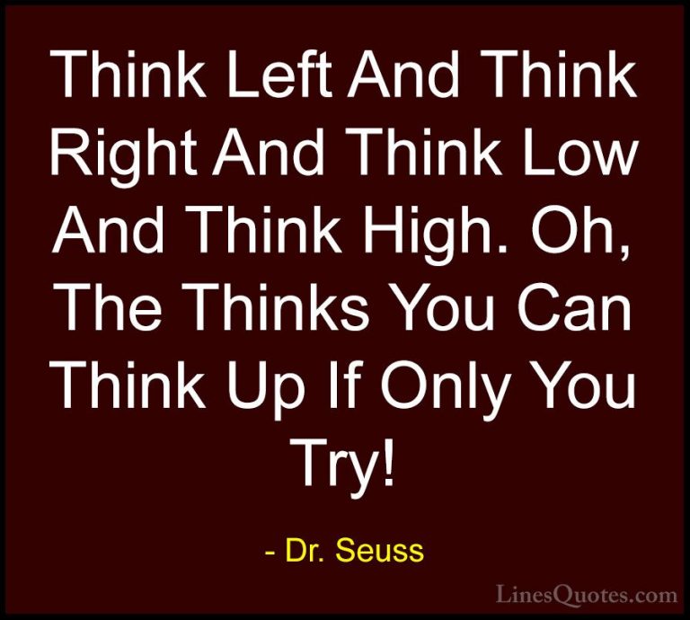 Dr. Seuss Quotes (12) - Think Left And Think Right And Think Low ... - QuotesThink Left And Think Right And Think Low And Think High. Oh, The Thinks You Can Think Up If Only You Try!