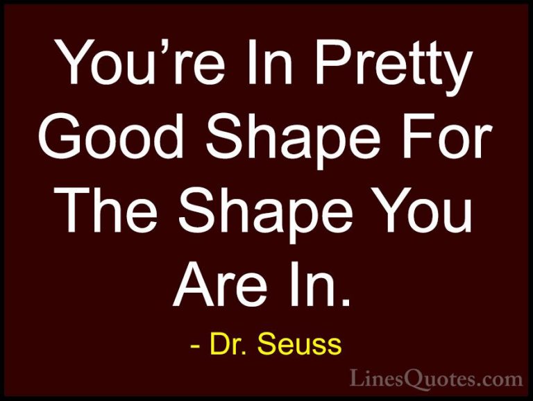Dr. Seuss Quotes (16) - You're In Pretty Good Shape For The Shape... - QuotesYou're In Pretty Good Shape For The Shape You Are In.