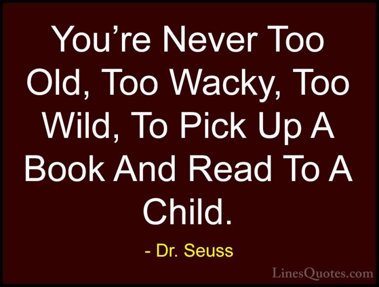 Dr. Seuss Quotes (17) - You're Never Too Old, Too Wacky, Too Wild... - QuotesYou're Never Too Old, Too Wacky, Too Wild, To Pick Up A Book And Read To A Child.